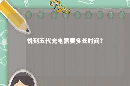 悦刻五代充电需要多长时间	？ 